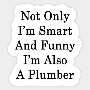 Not Only I'm Smart And Funny I'm Also A Plumber Sticker